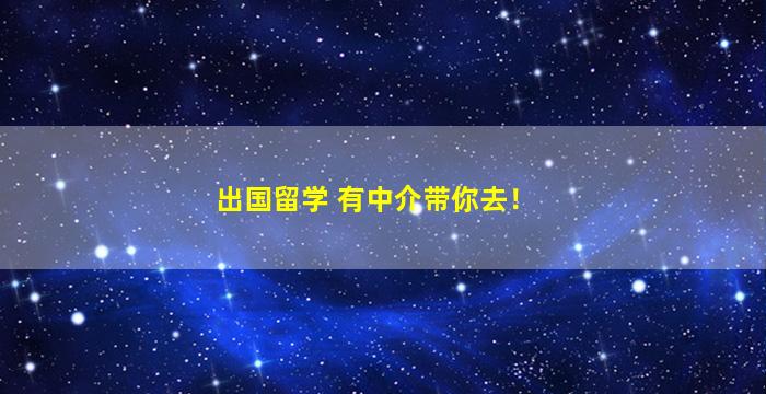 出国留学 有中介带你去！